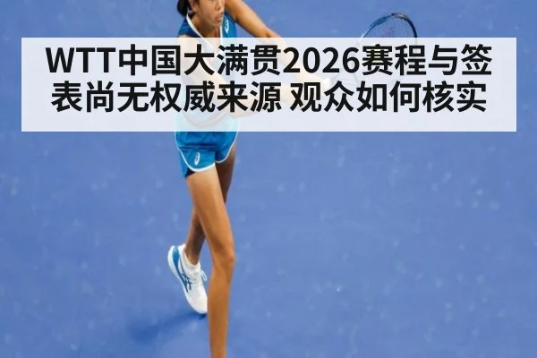 WTT中国大满贯2026赛程与签表尚无权威来源 观众如何核实