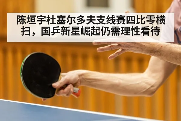 陈垣宇杜塞尔多夫支线赛四比零横扫，国乒新星崛起仍需理性看待