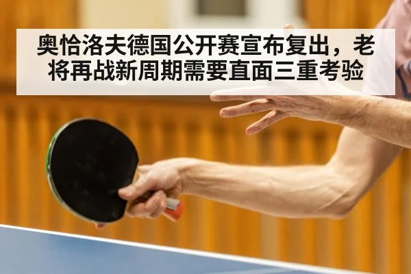 奥恰洛夫德国公开赛宣布复出，老将再战新周期需要直面三重考验