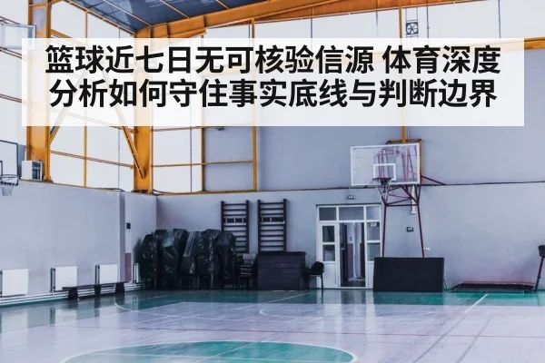 篮球近七日无可核验信源 体育深度分析如何守住事实底线与判断边界